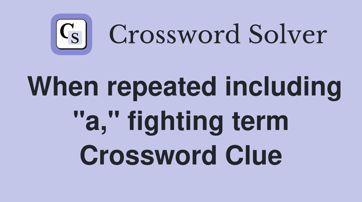 When repeated including "a," fighting term Crossword Clue