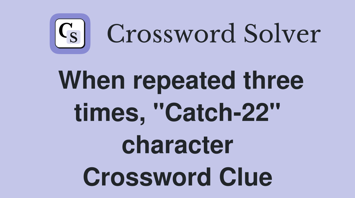 When repeated three times, "Catch-22" character Crossword Clue