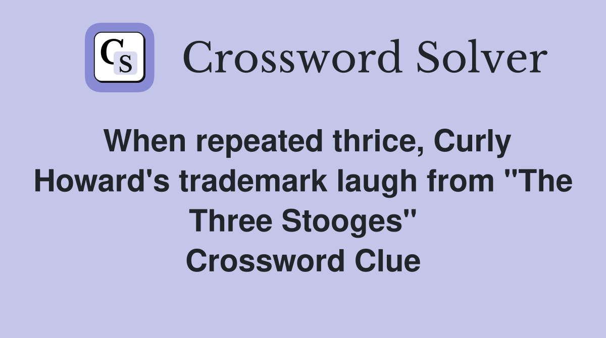 When repeated thrice, Curly Howard's trademark laugh from "The Three Stooges" Crossword Clue