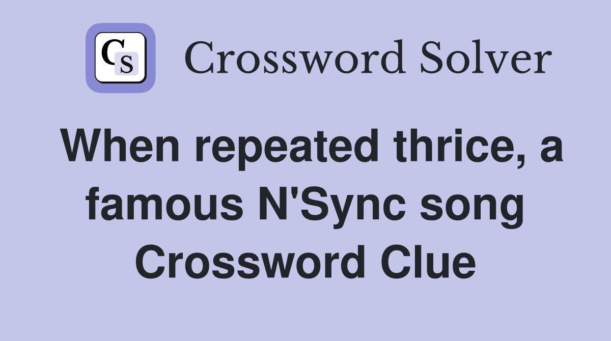When repeated thrice, a famous N'Sync song Crossword Clue