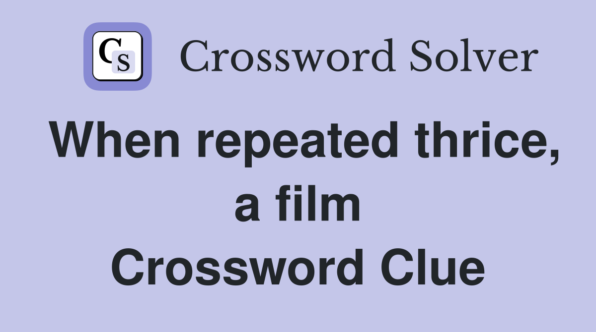 When repeated thrice, a film Crossword Clue