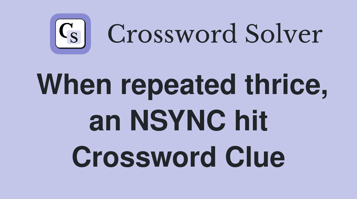 When repeated thrice, an NSYNC hit Crossword Clue