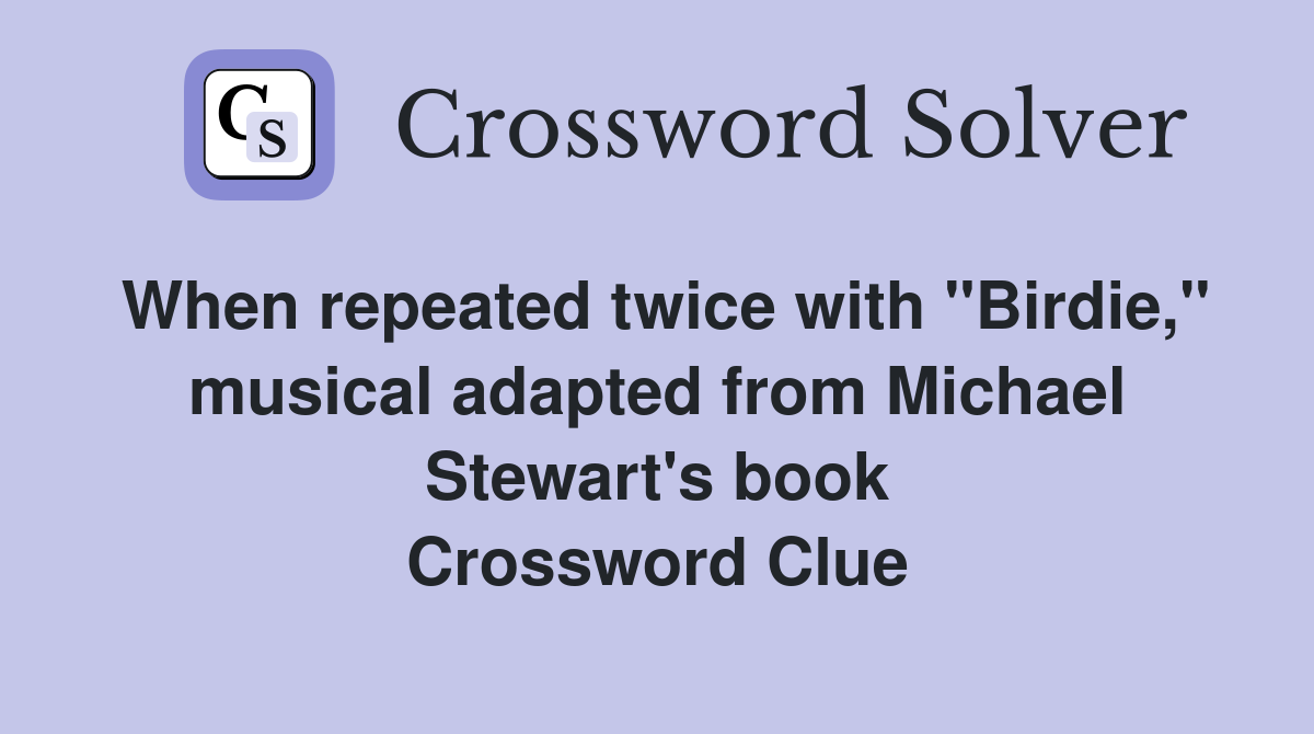When repeated twice with "Birdie," musical adapted from Michael Stewart's book Crossword Clue