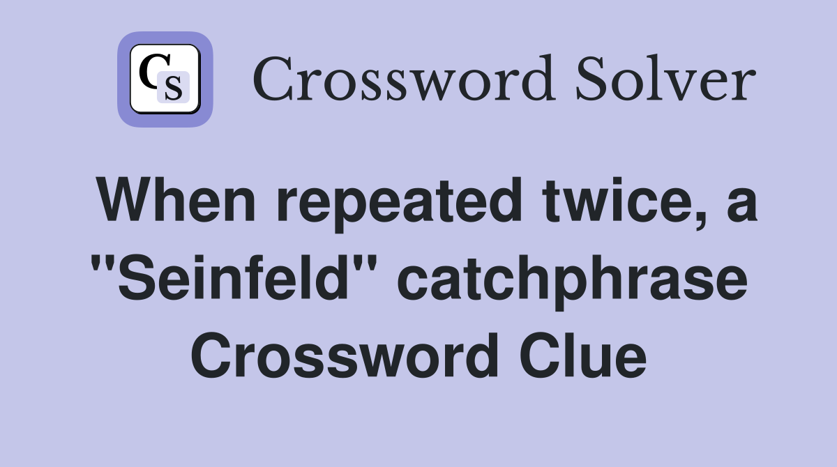 When repeated twice, a "Seinfeld" catchphrase Crossword Clue
