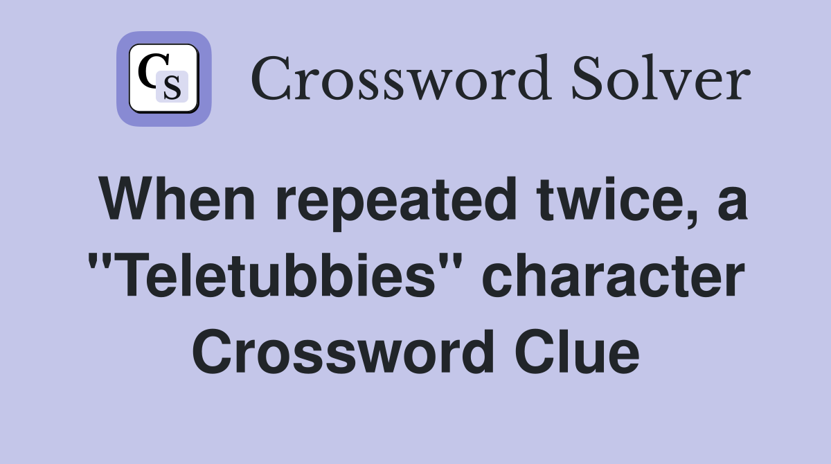 When repeated twice, a "Teletubbies" character Crossword Clue