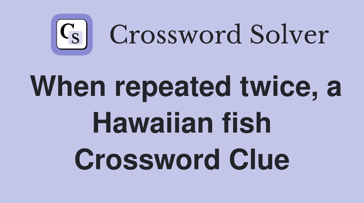 When repeated twice, a Hawaiian fish Crossword Clue