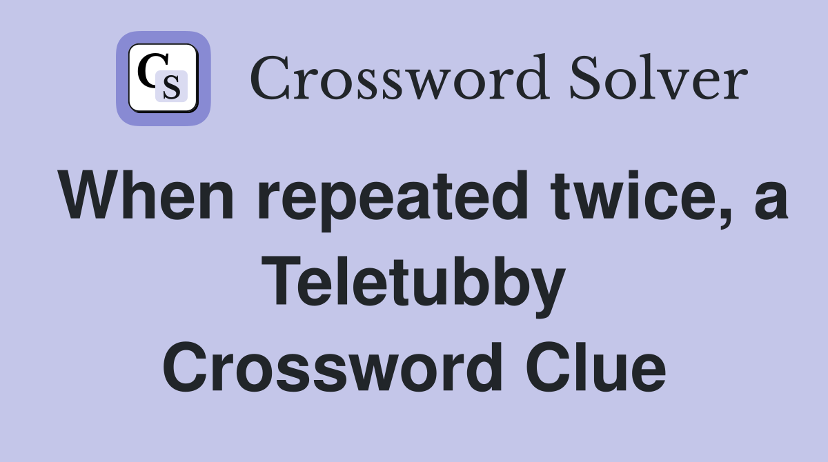 When repeated twice, a Teletubby Crossword Clue