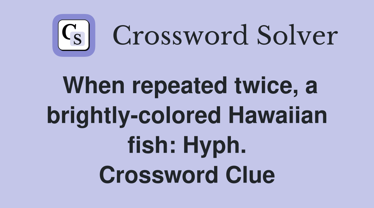 When repeated twice, a brightly-colored Hawaiian fish: Hyph. Crossword Clue