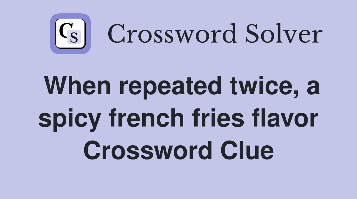 When repeated twice, a spicy french fries flavor Crossword Clue