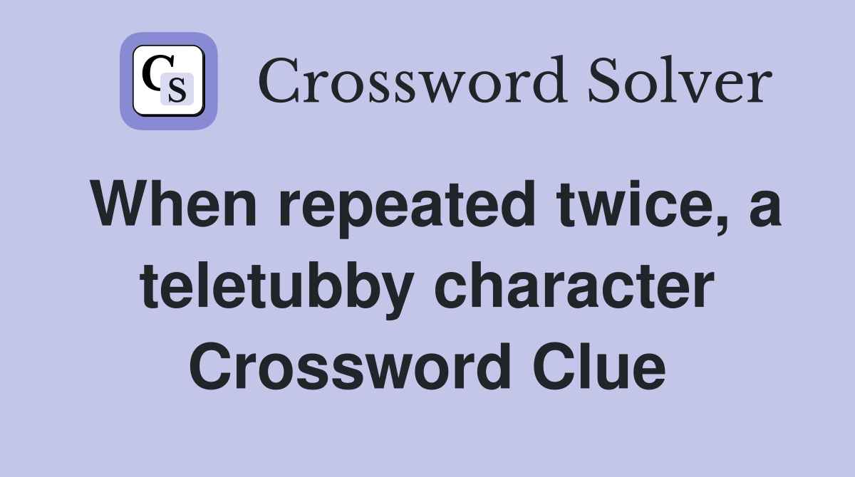 When repeated twice, a teletubby character Crossword Clue