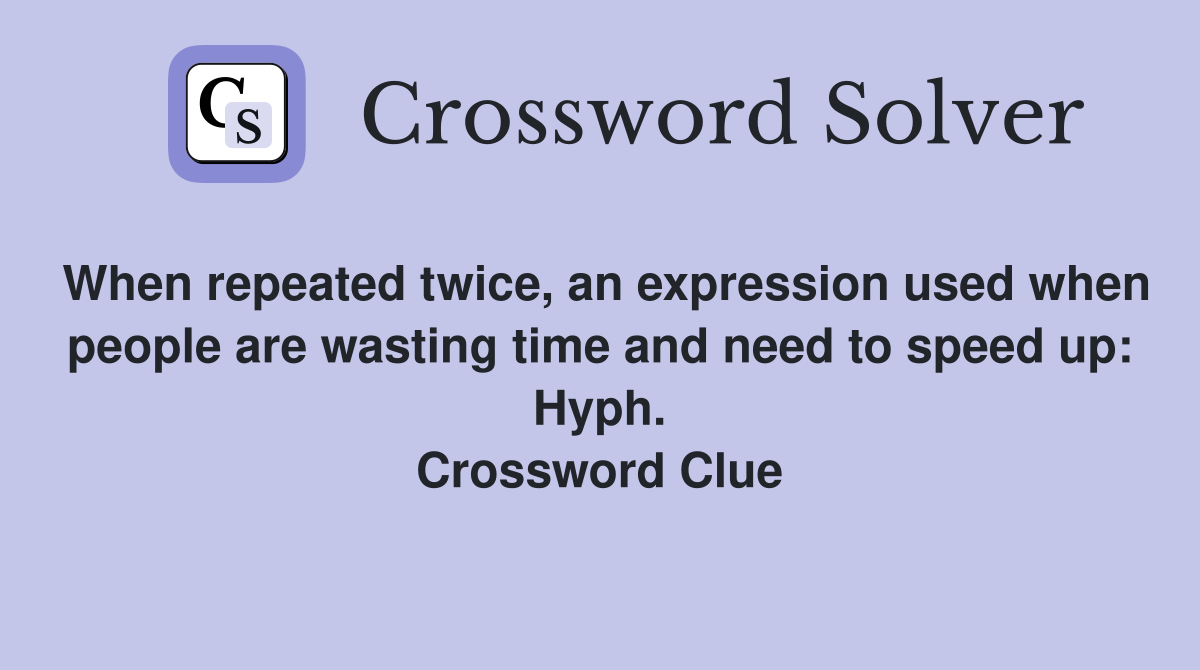 When repeated twice, an expression used when people are wasting time and need to speed up: Hyph. Crossword Clue