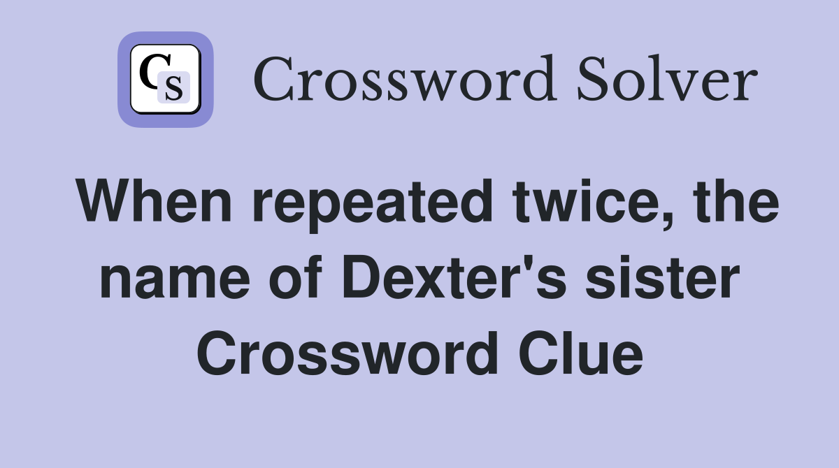 When repeated twice, the name of Dexter's sister Crossword Clue