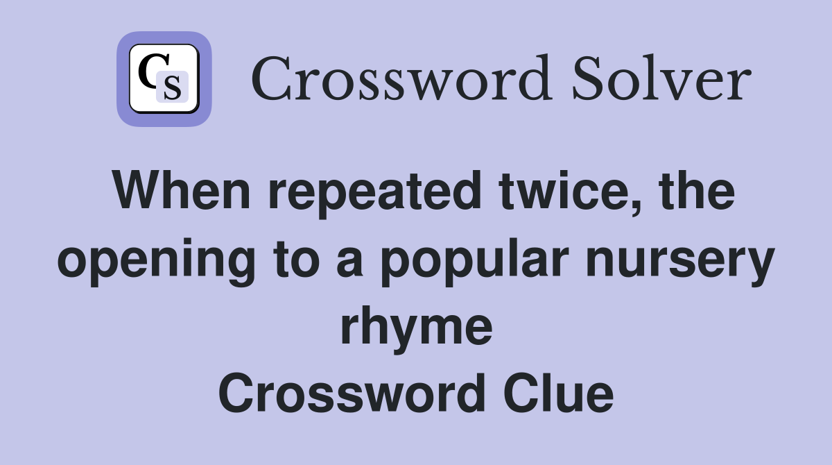 When repeated twice, the opening to a popular nursery rhyme Crossword Clue