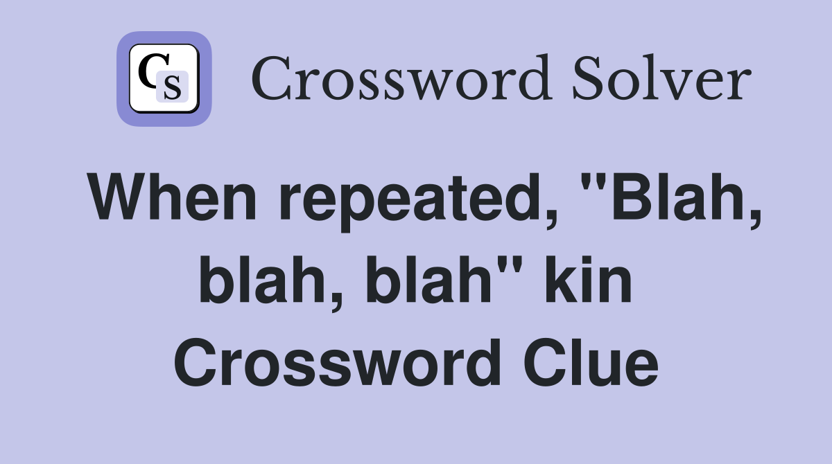 When repeated, "Blah, blah, blah" kin Crossword Clue