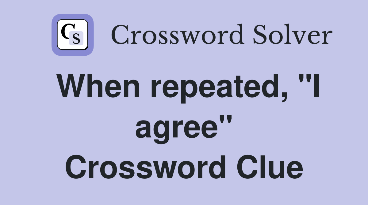 When repeated, "I agree" Crossword Clue