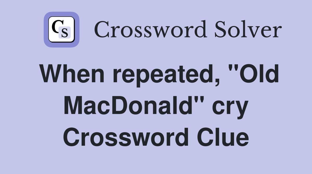 When repeated, "Old MacDonald" cry Crossword Clue