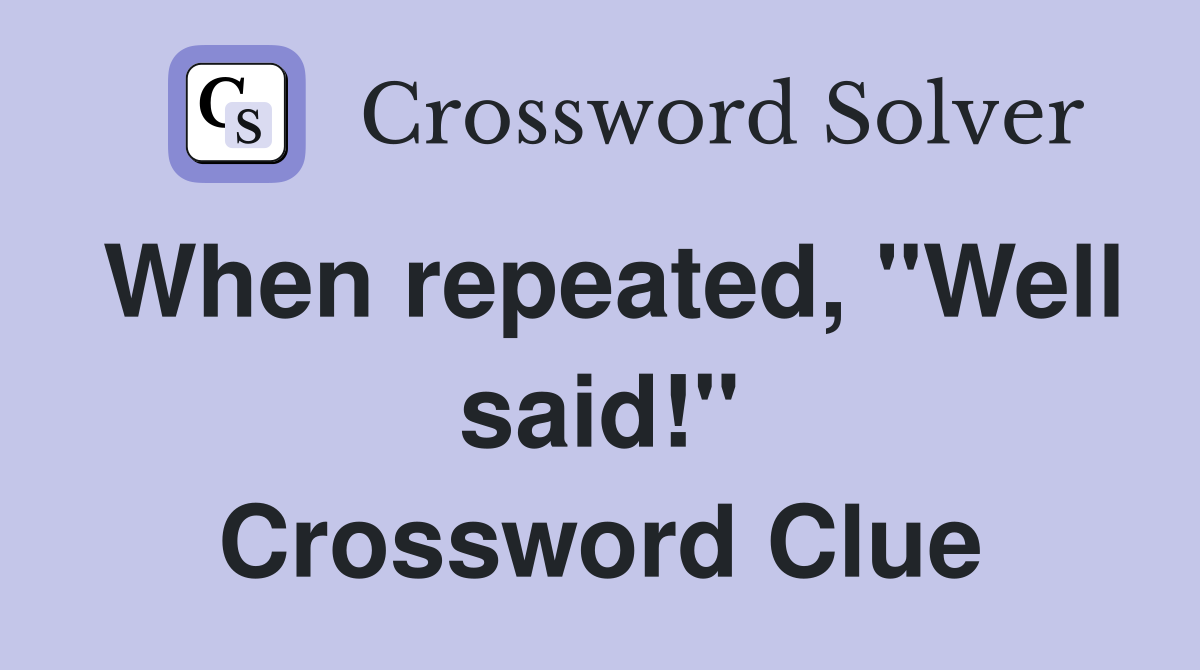 When repeated, "Well said!" Crossword Clue