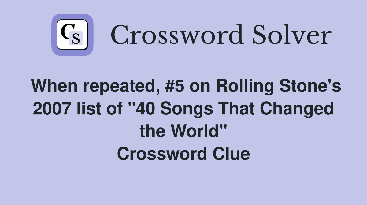 When repeated, #5 on Rolling Stone's 2007 list of "40 Songs That Changed the World" Crossword Clue