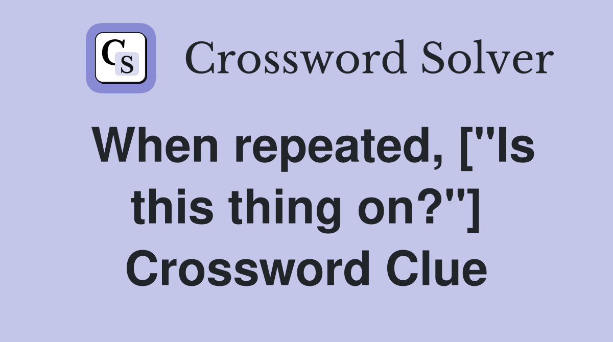 When repeated, ["Is this thing on?"] Crossword Clue