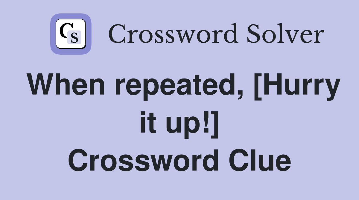 When repeated, [Hurry it up!] Crossword Clue