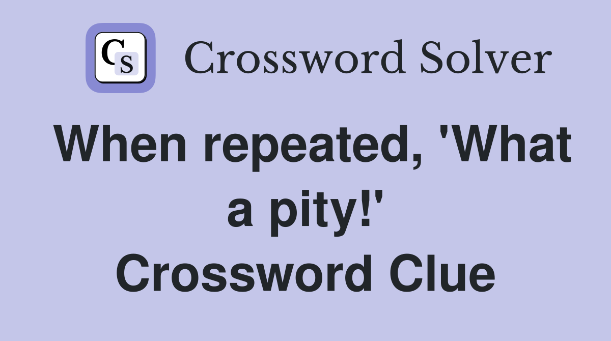 When repeated, 'What a pity!' Crossword Clue
