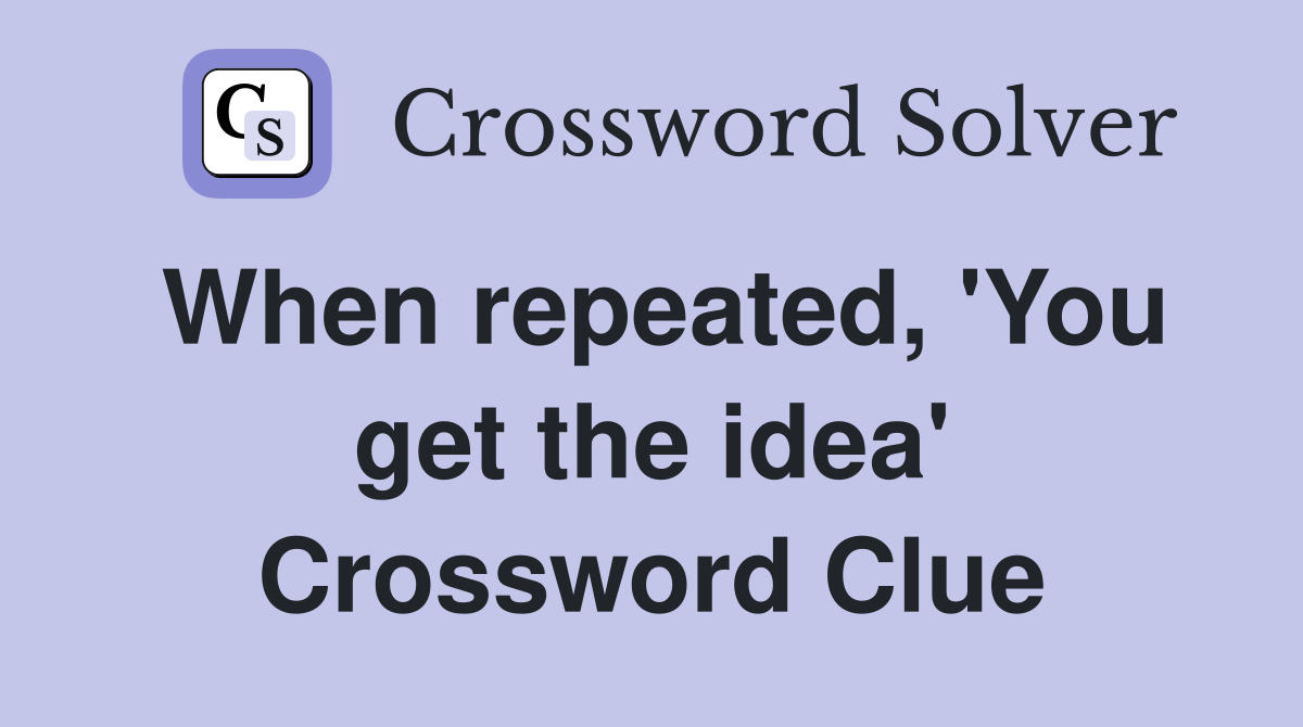 When repeated, 'You get the idea' Crossword Clue