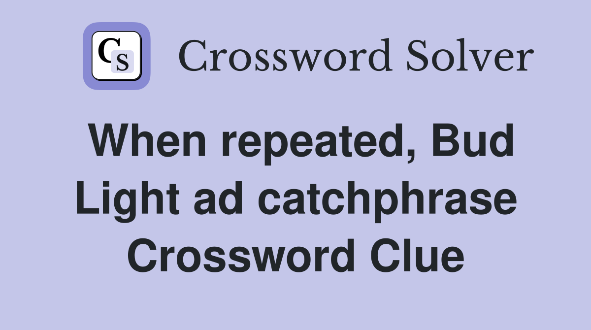 When repeated, Bud Light ad catchphrase Crossword Clue