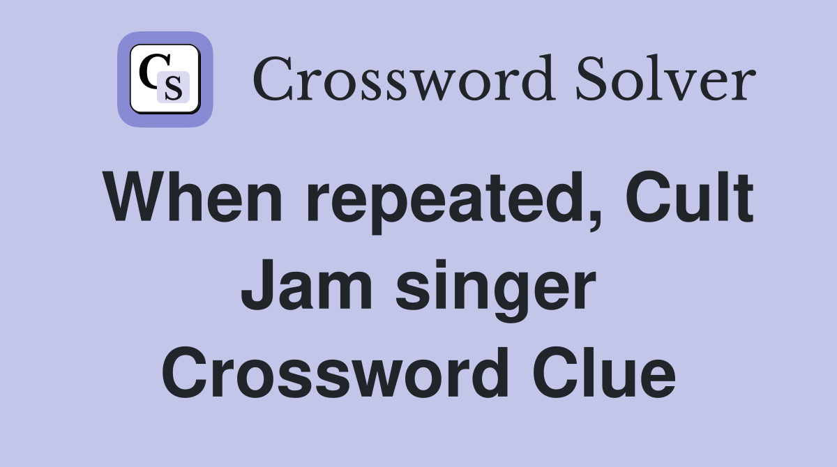 When repeated, Cult Jam singer Crossword Clue