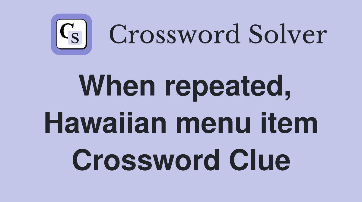 When repeated, Hawaiian menu item Crossword Clue