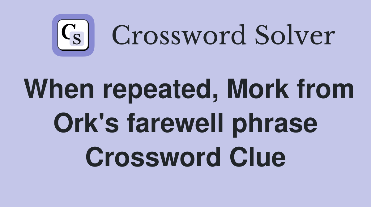 When repeated, Mork from Ork's farewell phrase Crossword Clue
