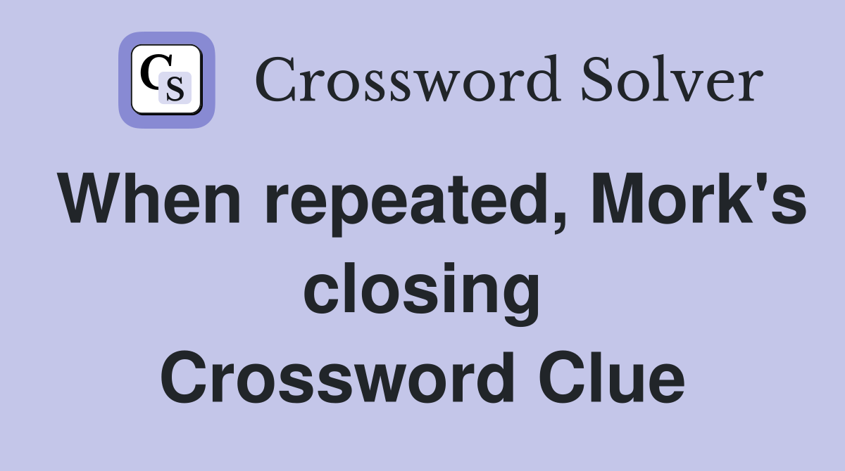 When repeated, Mork's closing Crossword Clue