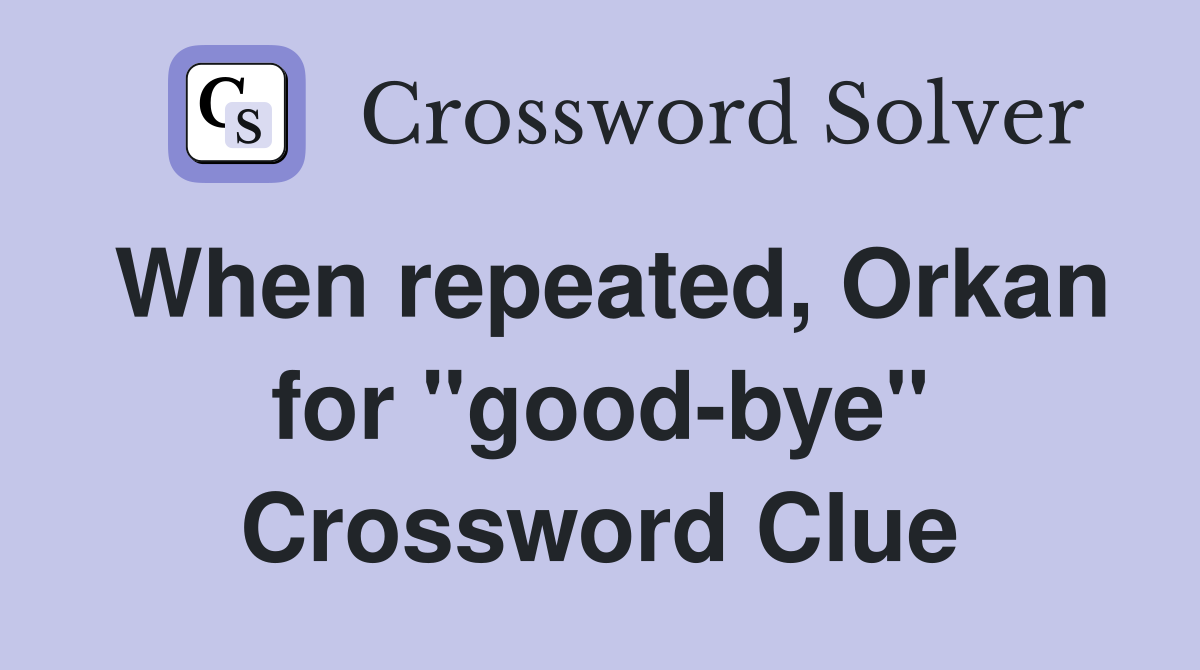 When repeated, Orkan for "good-bye" Crossword Clue
