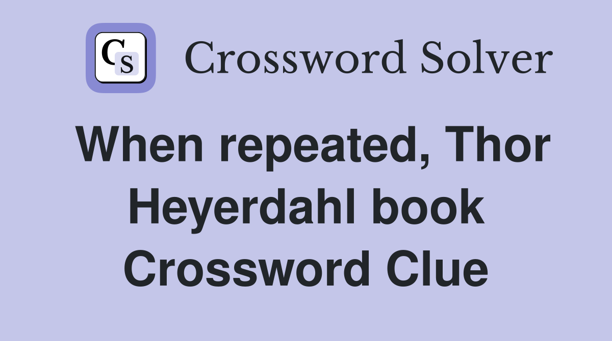 When repeated, Thor Heyerdahl book Crossword Clue