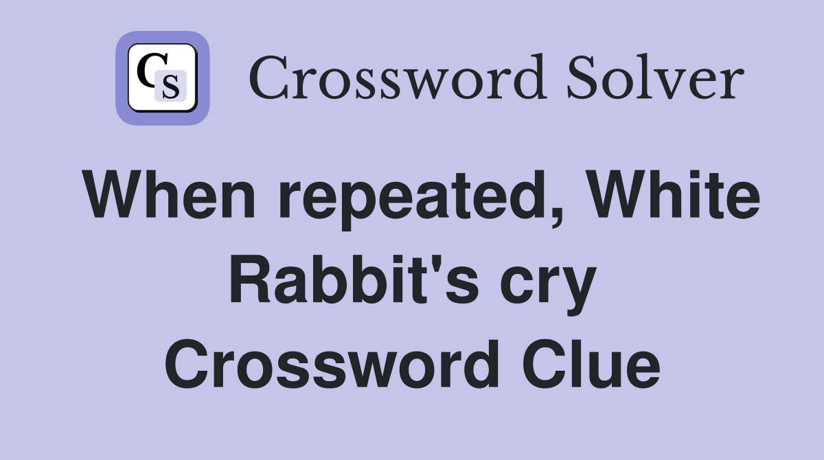 When repeated, White Rabbit's cry Crossword Clue