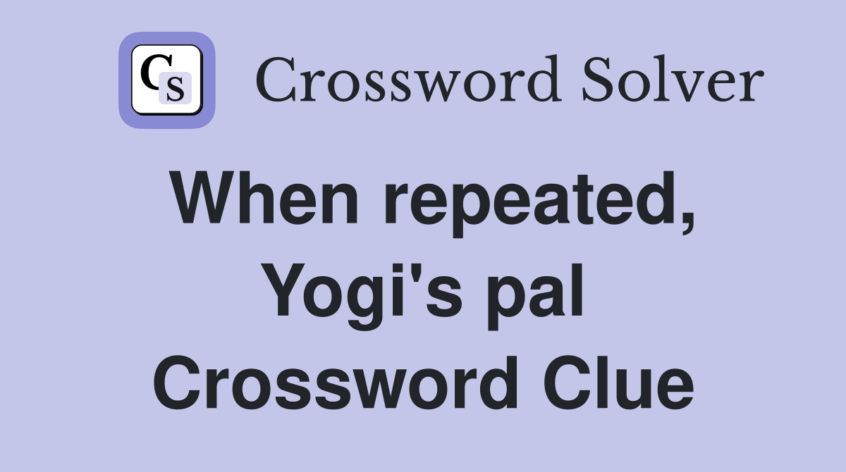 When repeated, Yogi's pal Crossword Clue