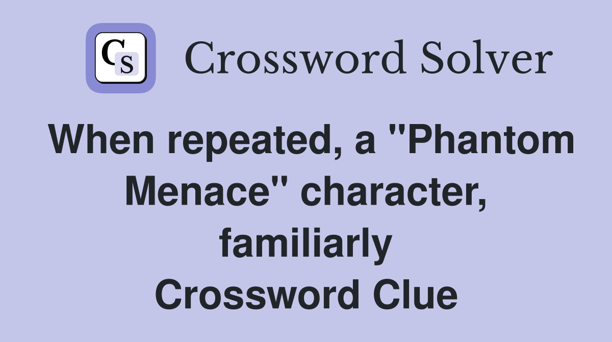 When repeated, a "Phantom Menace" character, familiarly Crossword Clue