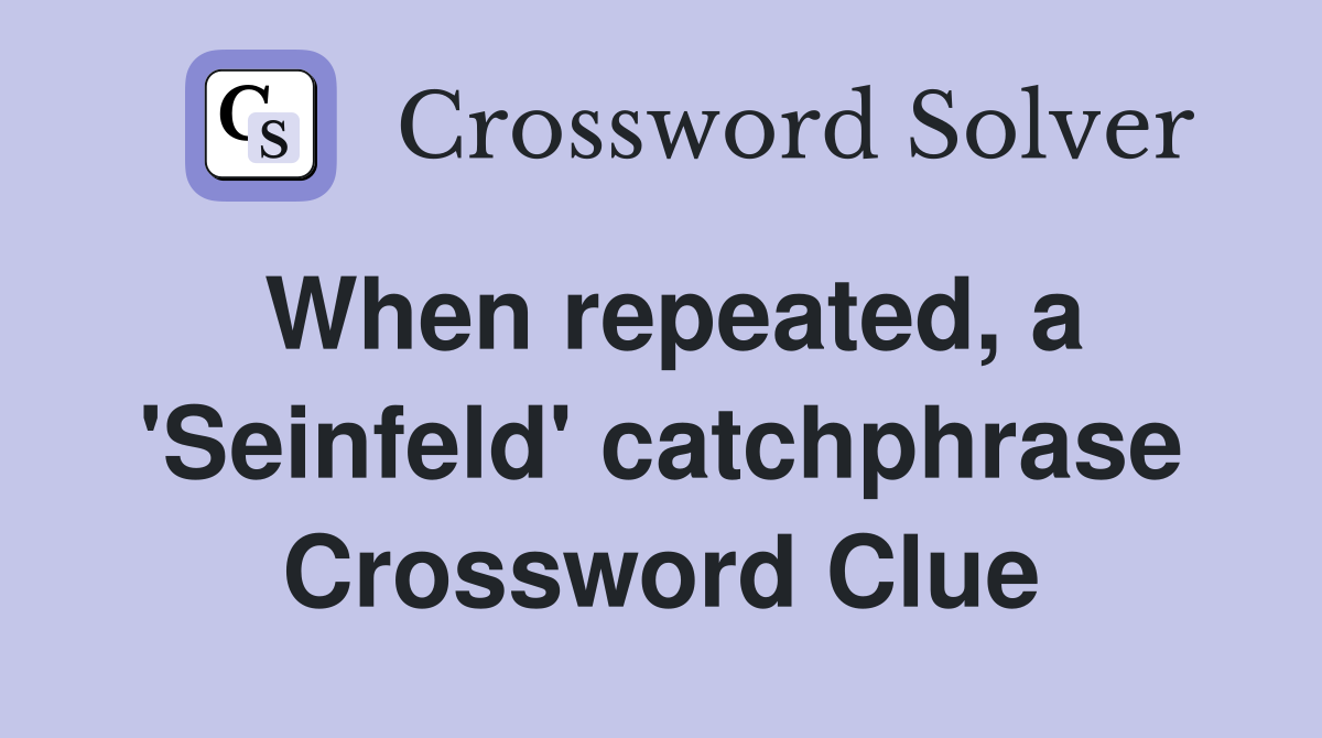When repeated, a 'Seinfeld' catchphrase Crossword Clue