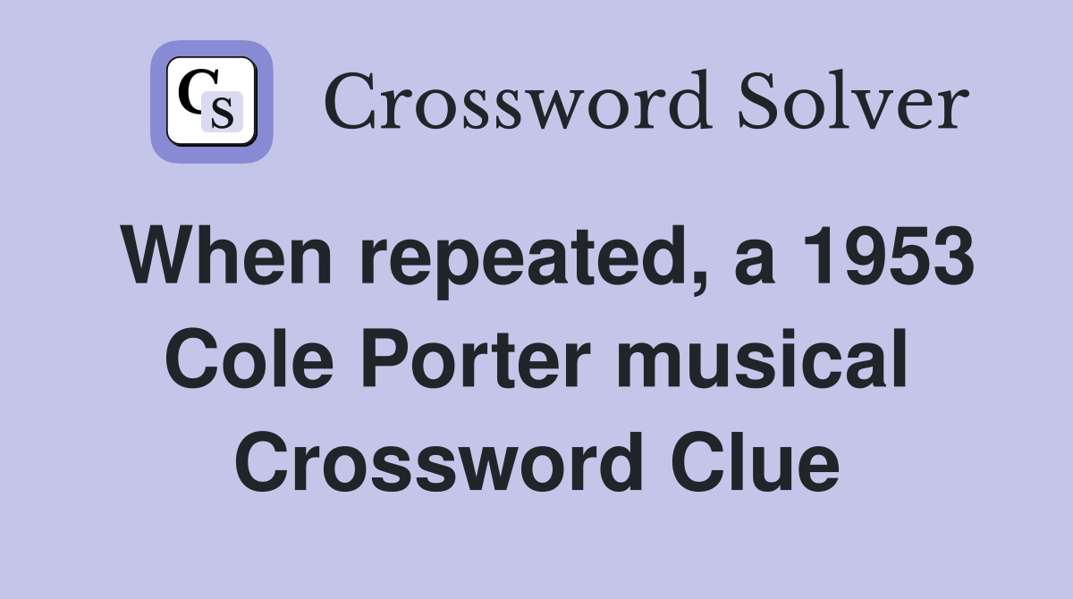 When repeated, a 1953 Cole Porter musical Crossword Clue