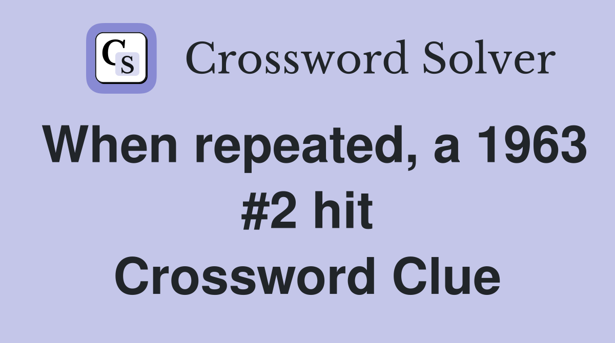 When repeated, a 1963 #2 hit Crossword Clue