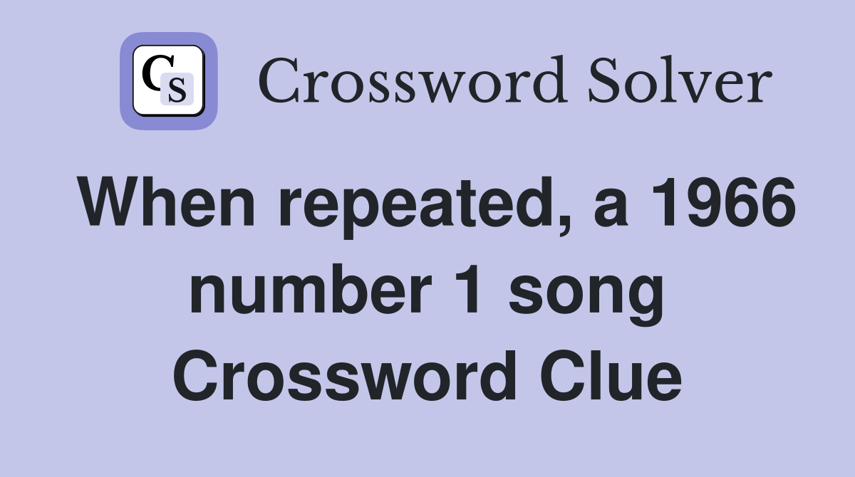 When repeated, a 1966 number 1 song Crossword Clue