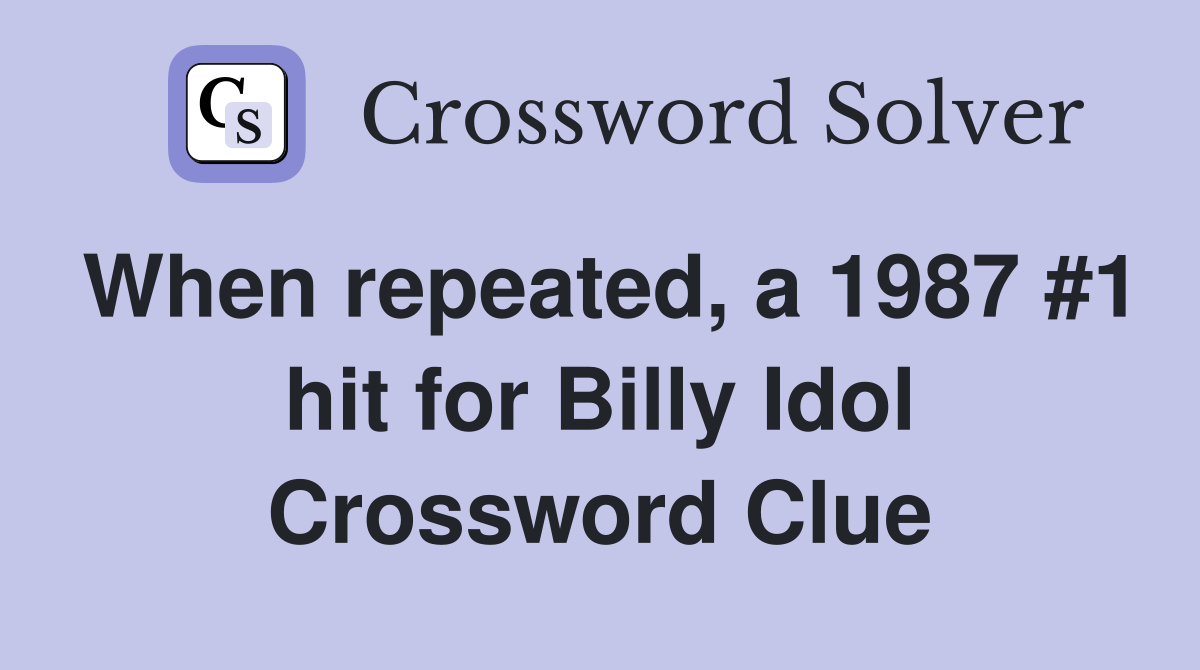 When repeated, a 1987 #1 hit for Billy Idol Crossword Clue