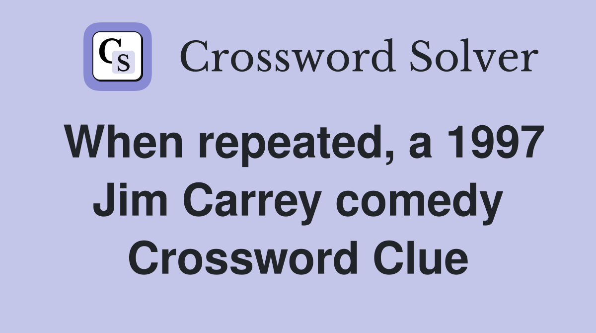 When repeated, a 1997 Jim Carrey comedy Crossword Clue