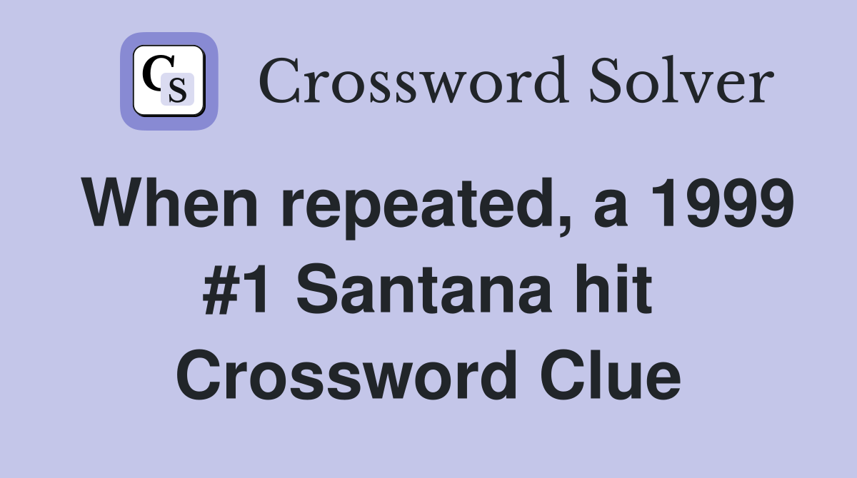 When repeated, a 1999 #1 Santana hit Crossword Clue