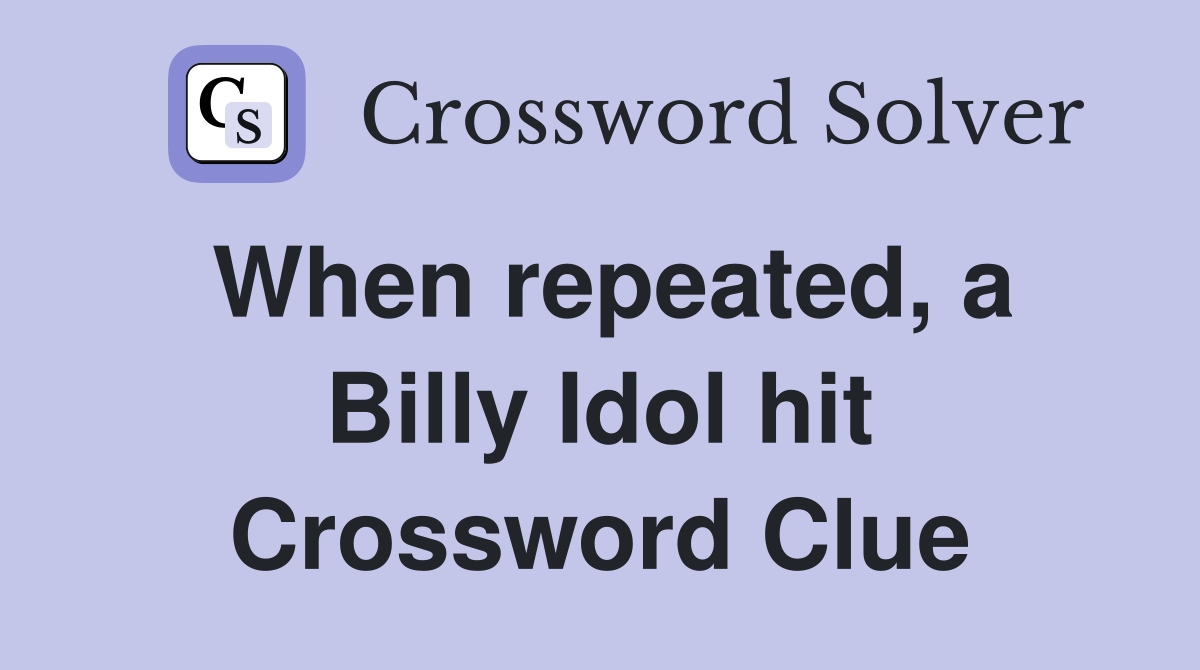When repeated, a Billy Idol hit Crossword Clue