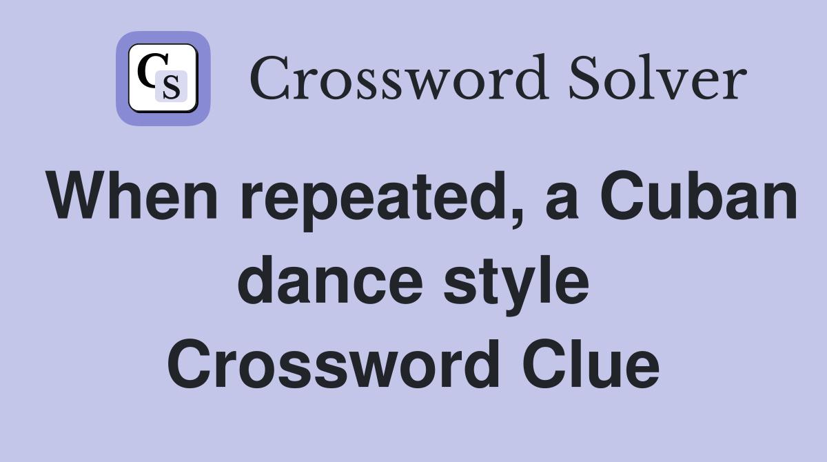 When repeated, a Cuban dance style Crossword Clue