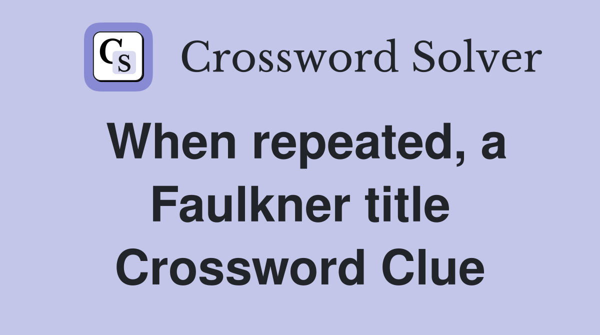 When repeated, a Faulkner title Crossword Clue