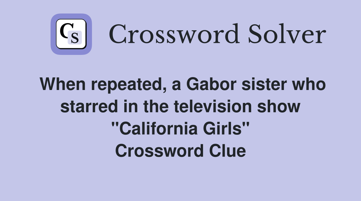 When repeated, a Gabor sister who starred in the television show "California Girls" Crossword Clue