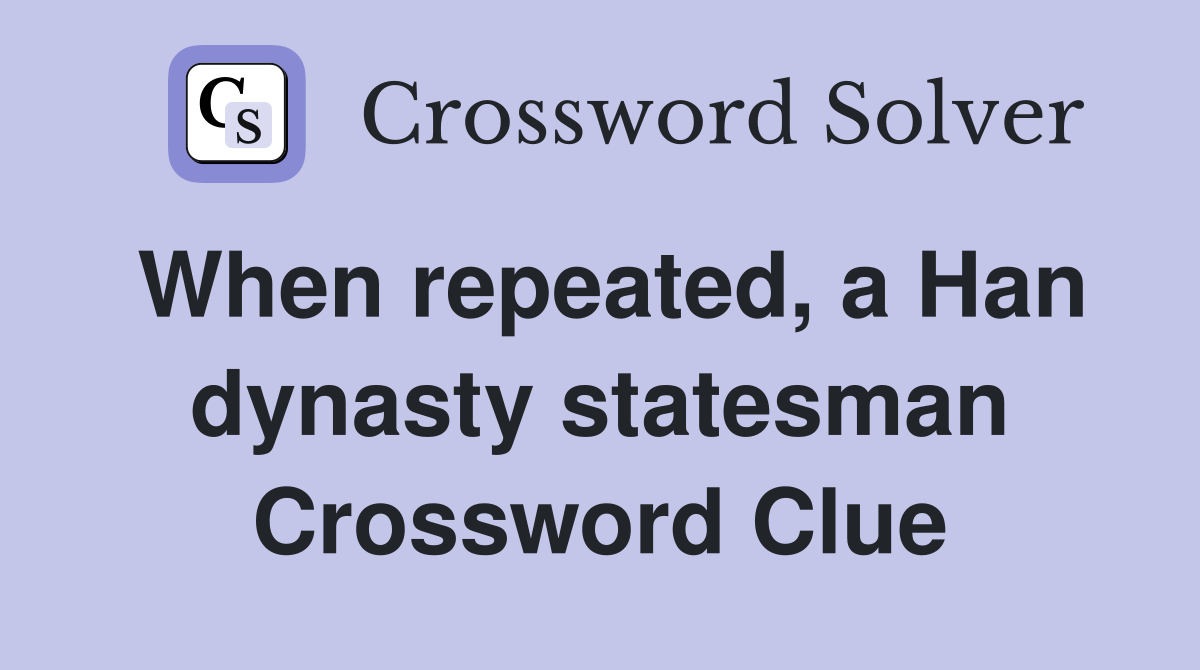 When repeated, a Han dynasty statesman Crossword Clue
