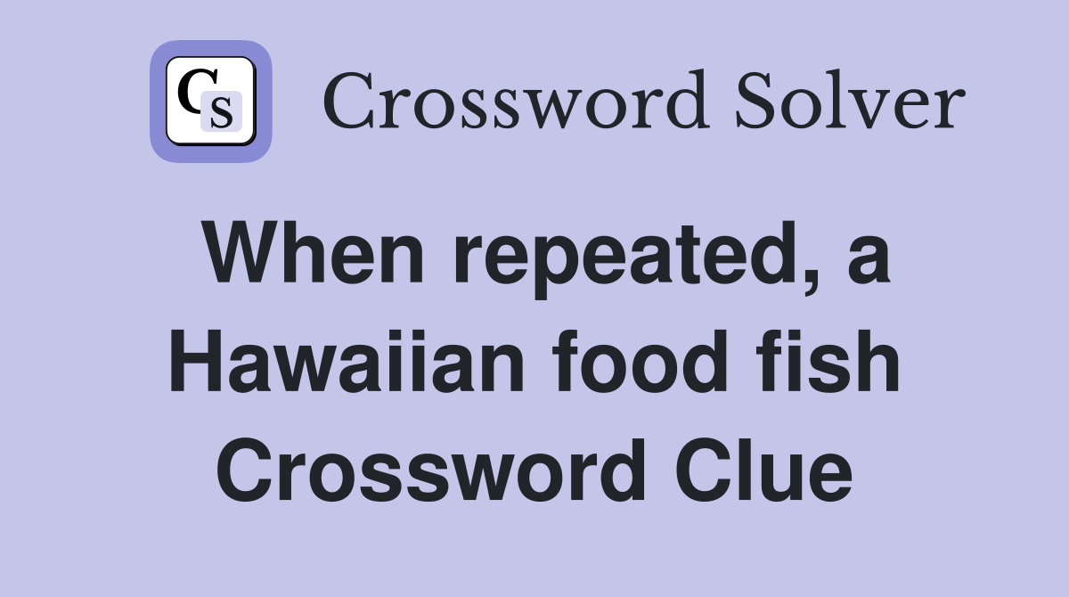 When repeated, a Hawaiian food fish Crossword Clue