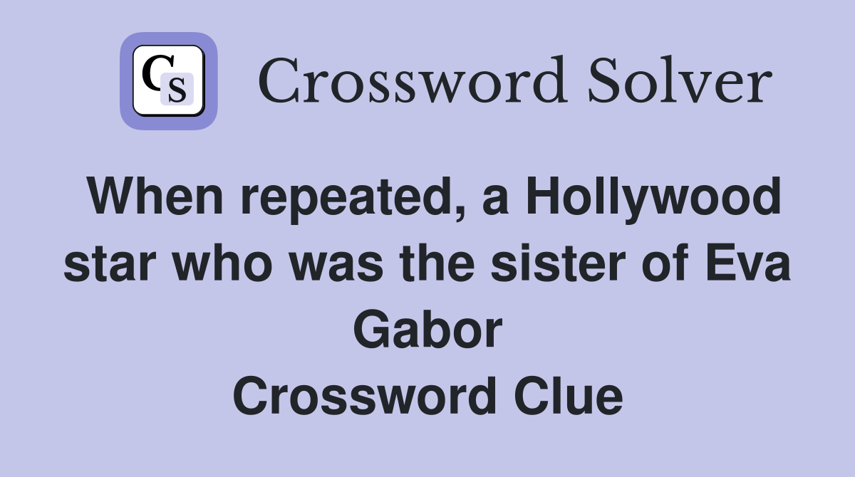 When repeated, a Hollywood star who was the sister of Eva Gabor Crossword Clue